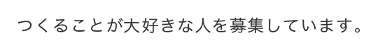 つくることが大好きな人を募集しています。