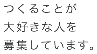 つくることが大好きな人を募集しています。